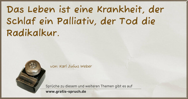 Das Leben ist eine Krankheit,
der Schlaf ein Palliativ,
der Tod die Radikalkur.