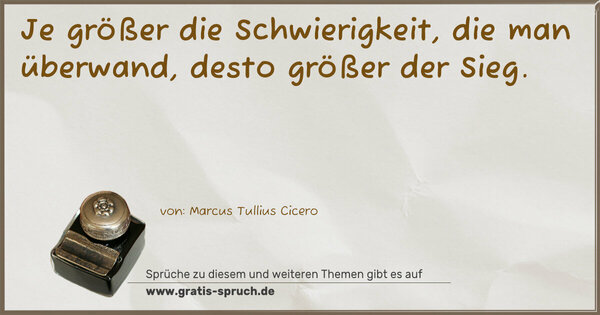 Je größer die Schwierigkeit, die man überwand,
desto größer der Sieg.
