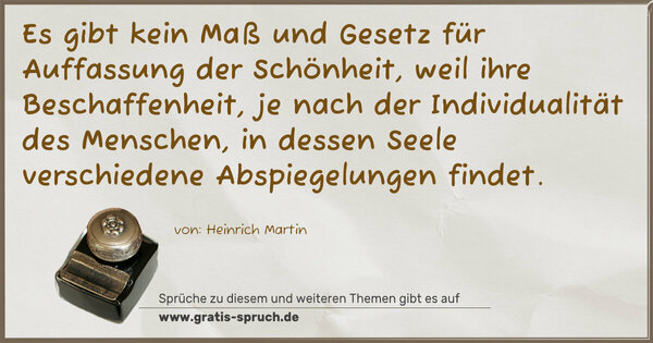 Es gibt kein Maß und Gesetz für Auffassung der Schönheit, weil ihre Beschaffenheit, je nach der Individualität des Menschen, in dessen Seele verschiedene Abspiegelungen findet.
