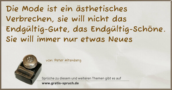 Die Mode ist ein ästhetisches Verbrechen,
sie will nicht das Endgültig-Gute, das Endgültig-Schöne.
Sie will immer nur etwas Neues