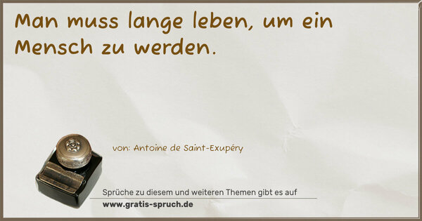Man muss lange leben,
um ein Mensch zu werden.