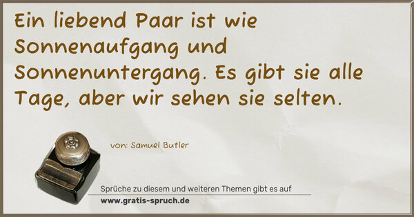 Ein liebend Paar ist wie Sonnenaufgang und Sonnenuntergang.
Es gibt sie alle Tage, aber wir sehen sie selten.