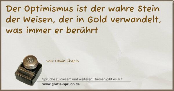 Der Optimismus ist der wahre Stein der Weisen,
der in Gold verwandelt, was immer er berührt