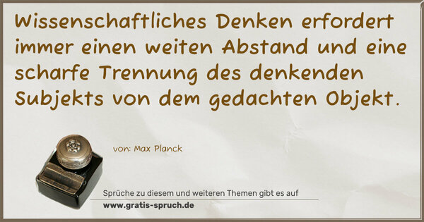Wissenschaftliches Denken erfordert immer einen weiten Abstand und eine scharfe Trennung des denkenden Subjekts von dem gedachten Objekt.