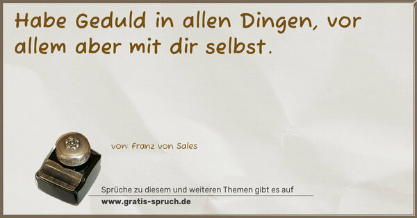 Habe Geduld in allen Dingen,
vor allem aber mit dir selbst.