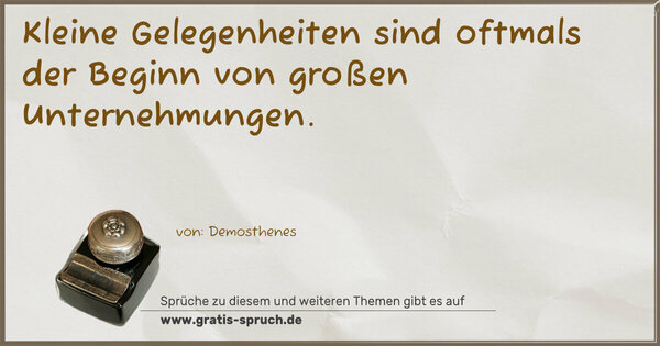 Kleine Gelegenheiten sind oftmals der Beginn von großen Unternehmungen.
