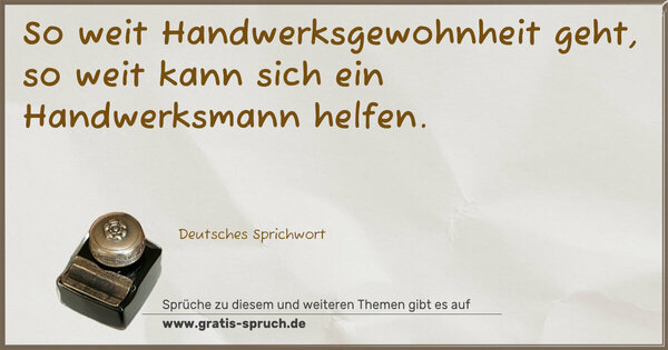 So weit Handwerksgewohnheit geht,
so weit kann sich ein Handwerksmann helfen.