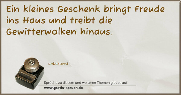 Ein kleines Geschenk bringt Freude ins Haus
und treibt die Gewitterwolken hinaus.