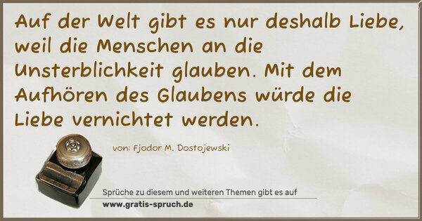 Auf der Welt gibt es nur deshalb Liebe, weil die Menschen an die Unsterblichkeit glauben. Mit dem Aufhören des Glaubens würde die Liebe vernichtet werden.