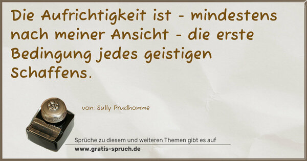 Die Aufrichtigkeit ist -
mindestens nach meiner Ansicht -
die erste Bedingung jedes geistigen Schaffens.