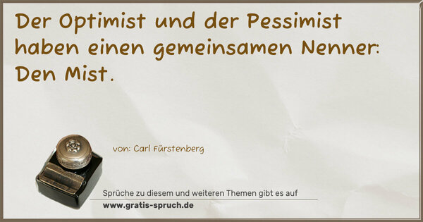Der Optimist und der Pessimist
haben einen gemeinsamen Nenner:
Den Mist.
