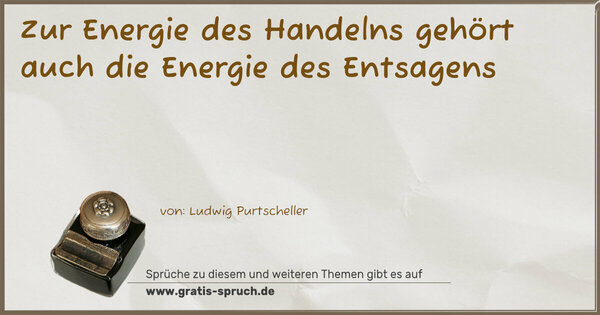 Zur Energie des Handelns
gehört auch die Energie des Entsagens
