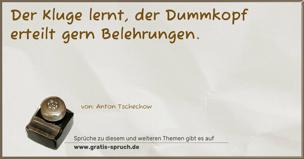 Der Kluge lernt,
der Dummkopf erteilt gern Belehrungen.