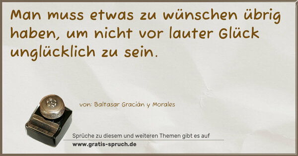 Man muss etwas zu wünschen übrig haben,
um nicht vor lauter Glück unglücklich zu sein.