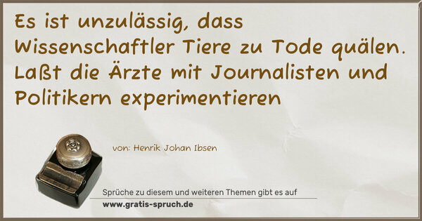 Es ist unzulässig, dass Wissenschaftler Tiere zu Tode quälen. Laßt die Ärzte mit Journalisten und Politikern experimentieren