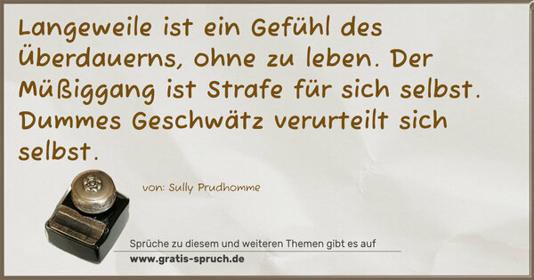 Langeweile ist ein Gefühl des Überdauerns, ohne zu leben.
Der Müßiggang ist Strafe für sich selbst.
Dummes Geschwätz verurteilt sich selbst.