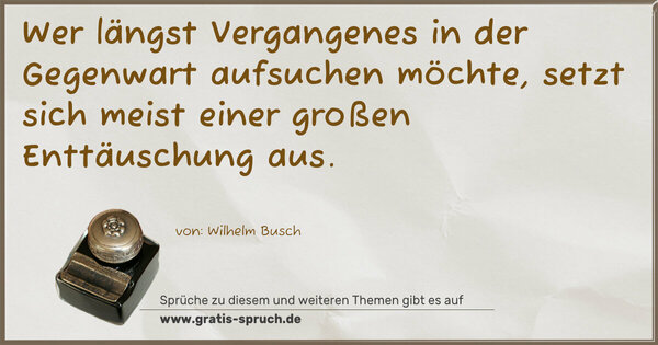 Wer längst Vergangenes
in der Gegenwart aufsuchen möchte,
setzt sich meist einer großen Enttäuschung aus.