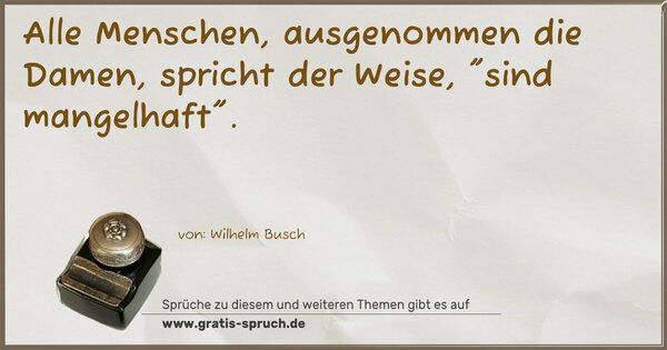 Alle Menschen, ausgenommen die Damen,
spricht der Weise, 