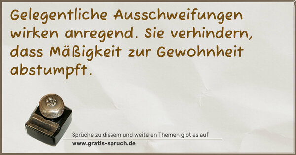 Spruch Visualisierung: Gelegentliche Ausschweifungen wirken anregend.
Sie verhindern, dass Mäßigkeit zur Gewohnheit abstumpft. 