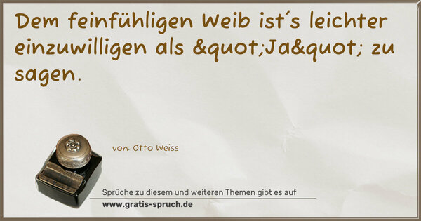 Dem feinfühligen Weib ist's leichter einzuwilligen
als "Ja" zu sagen.