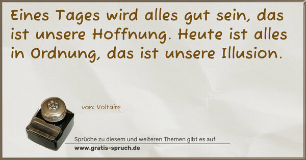 Eines Tages wird alles gut sein, das ist unsere Hoffnung. Heute ist alles in Ordnung, das ist unsere Illusion. 