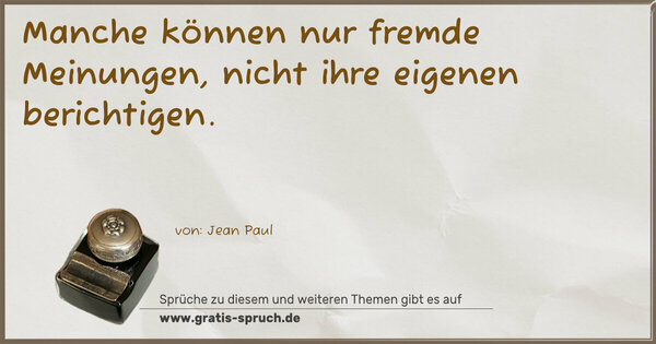 Manche können nur fremde Meinungen,
nicht ihre eigenen berichtigen.