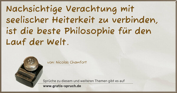 Nachsichtige Verachtung mit seelischer Heiterkeit zu verbinden, ist die beste Philosophie für den Lauf der Welt. 