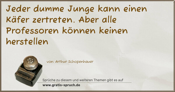 Jeder dumme Junge kann einen Käfer zertreten.
Aber alle Professoren können keinen herstellen