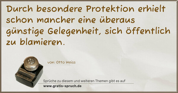 Durch besondere Protektion erhielt schon mancher eine überaus günstige Gelegenheit, sich öffentlich zu blamieren.