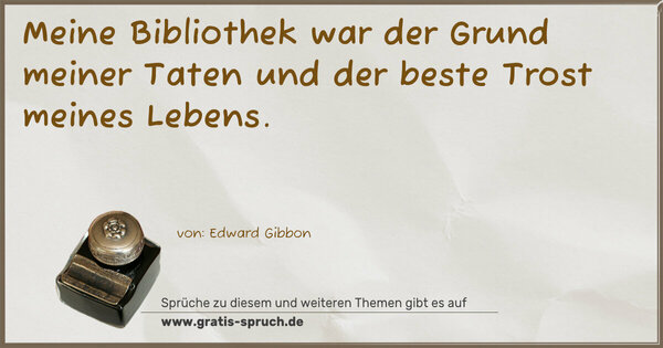 Meine Bibliothek war der Grund meiner Taten und der beste Trost meines Lebens.