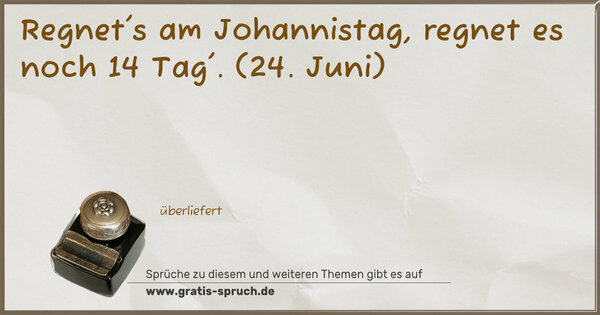 Regnet's am Johannistag, regnet es noch 14 Tag'.
(24. Juni)
