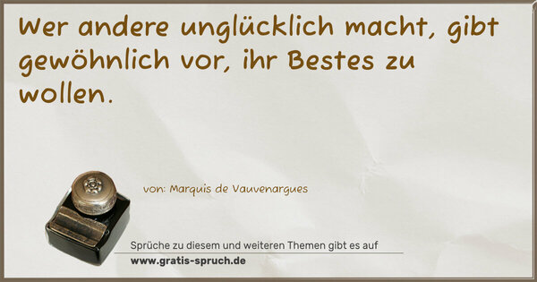 Wer andere unglücklich macht, gibt gewöhnlich vor,
ihr Bestes zu wollen.