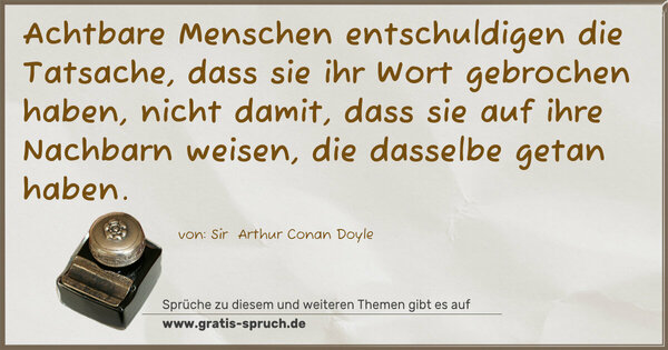 Achtbare Menschen entschuldigen die Tatsache,
dass sie ihr Wort gebrochen haben, nicht damit,
dass sie auf ihre Nachbarn weisen, die dasselbe getan haben.
