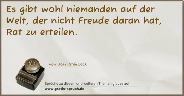 Es gibt wohl niemanden auf der Welt,
der nicht Freude daran hat, Rat zu erteilen. 