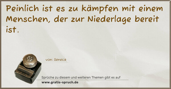 Peinlich ist es zu kämpfen mit einem Menschen,
der zur Niederlage bereit ist.