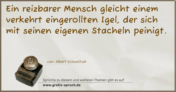 Ein reizbarer Mensch gleicht einem verkehrt eingerollten Igel, der sich mit seinen eigenen Stacheln peinigt.