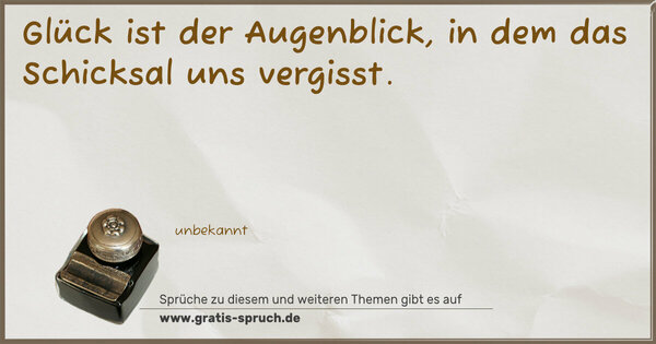 Glück ist der Augenblick,
in dem das Schicksal uns vergisst.