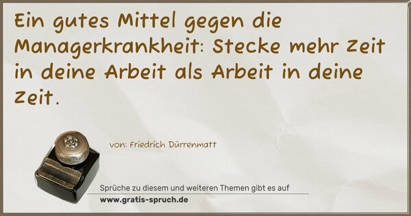 Ein gutes Mittel gegen die Managerkrankheit:
Stecke mehr Zeit in deine Arbeit als Arbeit in deine Zeit.