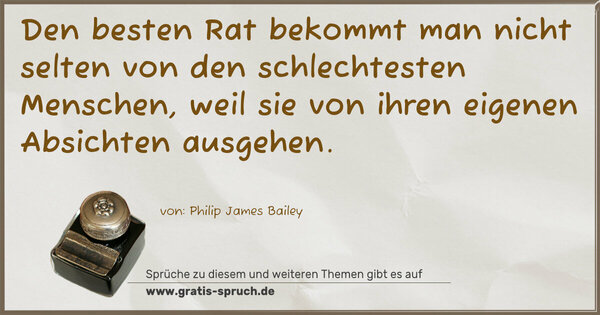 Den besten Rat bekommt man nicht selten von den schlechtesten Menschen, weil sie von ihren eigenen Absichten ausgehen.