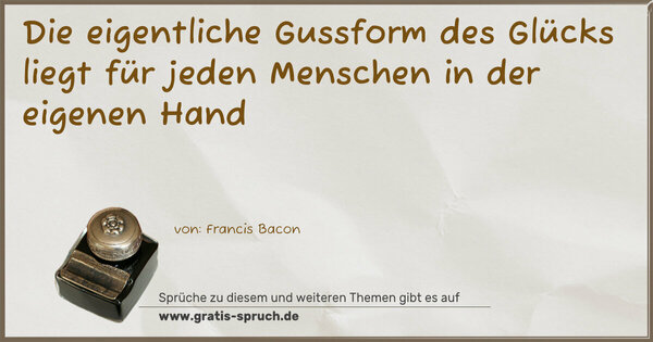 Die eigentliche Gussform des Glücks
liegt für jeden Menschen in der eigenen Hand