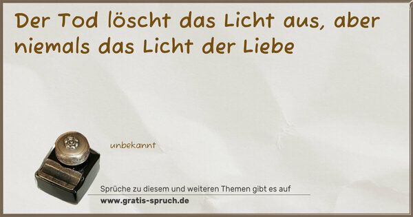 Der Tod löscht das Licht aus,
aber niemals das Licht der Liebe 