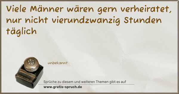 Viele Männer wären gern verheiratet,
nur nicht vierundzwanzig Stunden täglich