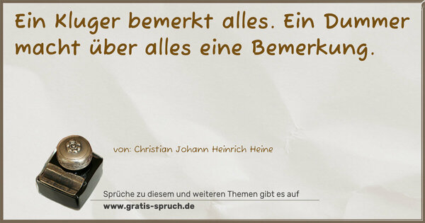 Ein Kluger bemerkt alles.
Ein Dummer macht über alles eine Bemerkung.