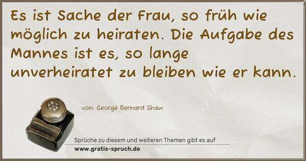 Es ist Sache der Frau, so früh wie möglich zu heiraten.
Die Aufgabe des Mannes ist es,
so lange unverheiratet zu bleiben wie er kann. 