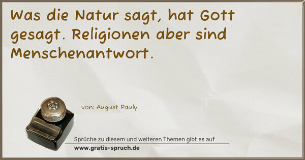 Was die Natur sagt, hat Gott gesagt.
Religionen aber sind Menschenantwort.