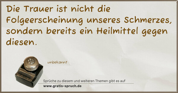 Die Trauer ist nicht die Folgeerscheinung unseres Schmerzes, sondern bereits ein Heilmittel gegen diesen.