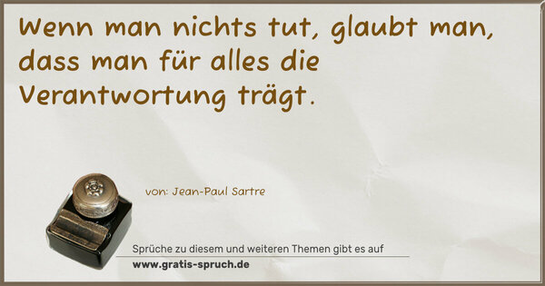 Wenn man nichts tut, glaubt man,
dass man für alles die Verantwortung trägt.