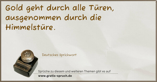 Gold geht durch alle Türen,
ausgenommen durch die Himmelstüre. 