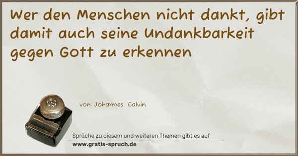 Wer den Menschen nicht dankt,
gibt damit auch seine Undankbarkeit gegen Gott zu erkennen