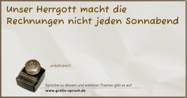 Unser Herrgott macht die Rechnungen
nicht jeden Sonnabend